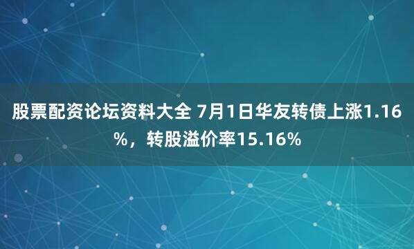 股票配资论坛资料大全 7月1日华友转债上涨1.16%,转股溢价率15.16%
