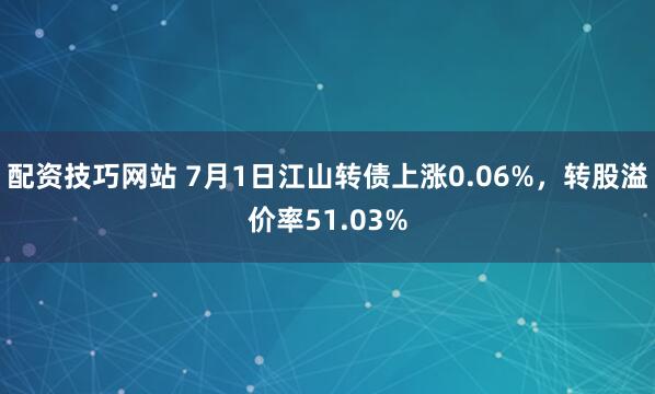 配资技巧网站 7月1日江山转债上涨0.06%，转股溢价率51.03%