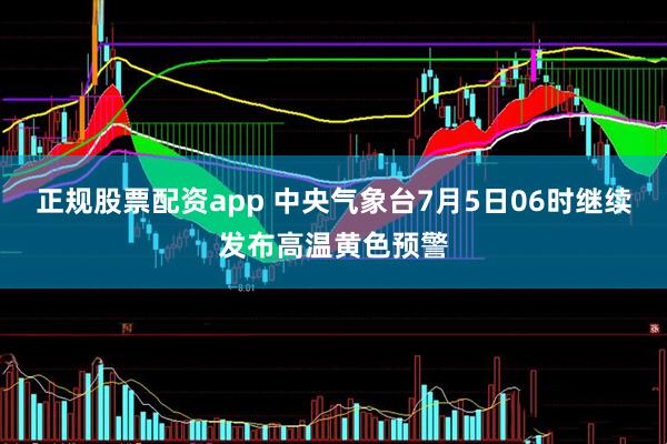 正规股票配资app 中央气象台7月5日06时继续发布高温黄色预警