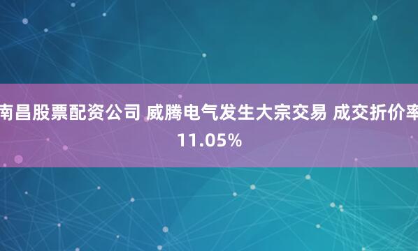 南昌股票配资公司 威腾电气发生大宗交易 成交折价率11.05%