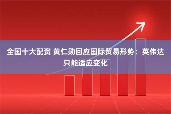 全国十大配资 黄仁勋回应国际贸易形势：英伟达只能适应变化