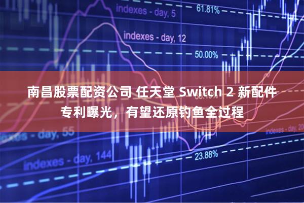 南昌股票配资公司 任天堂 Switch 2 新配件专利曝光，有望还原钓鱼全过程