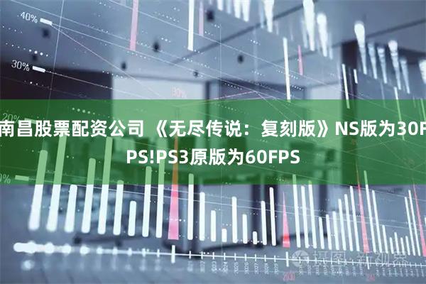 南昌股票配资公司 《无尽传说：复刻版》NS版为30FPS!PS3原版为60FPS